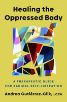 Healing the Oppressed Body: A Therapeutic Guide for Radical Self-Liberation 0593656768 Book Cover