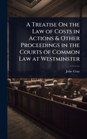 A Treatise On the Law of Costs in Actions & Other Proceedings in the Courts of Common Law at Westminster 1023739356 Book Cover