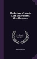 The Letters Of Jennie Allen To Her Friend Miss Musgrove 0548457751 Book Cover