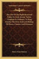 The Life of the Right Reverend Father in God, Jeremy Taylor, Chaplain in Ordinary to King Charles the First and Lord Bishop of Down, Connor and Dromore 1162950188 Book Cover