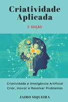 Criatividade Aplicada: Criatividade e Inteligência Artificial: Criar, Inovar e Resolver Problemas (Portuguese Edition) B0H7JW6P5V Book Cover