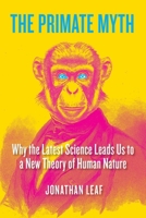 The Primate Myth: Why the Latest Science Leads Us to a New Theory of Human Nature B0F27ZZ9ZN Book Cover