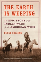 The Earth Is Weeping: The Epic Story of the Indian Wars for the American West 0307948188 Book Cover