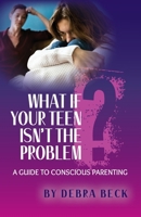 What If Your Teen Isn't The Problem: A Guide To Conscious Parenting B0FDWJV476 Book Cover