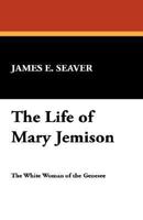 A Narrative of the Life of Mrs. Mary Jemison, Who Was Taken by a Party of French and Indians in the Year 1755 and Who Continued to Reside with the Indians Until the Time of her Death in 1833 1503238504 Book Cover