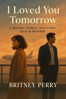 I Loved You Tomorrow: A Second-chance Love Story Told In Reverse B0FL15545C Book Cover