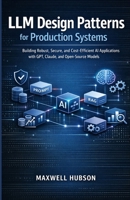 LLM Design Patterns for Production Systems: Building Robust, Secure, and Cost-Efficient AI Applications with GPT, Claude, and Open-Source Models B0GBHGJJ3Q Book Cover