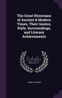 The Great Historians of Ancient & Modern Times, Their Genius, Style, Surroundings, and Literary Achievements 1355979641 Book Cover