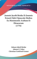 Joannis Jacobi Reiske Et Joannis Ernesti Fabri Opuscula Medica Ex Monimentis Arabum Et Ebraeorum: Iterum Recensuit Praefatus Est, Vitas Auctorum Indicemque Rerum Adjecit Christian. Godofred. Gruner (C 1289559899 Book Cover