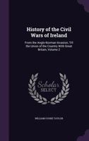 History of the Civil Wars of Ireland: From the Anglo-Norman Invasion, Till the Union of the Country With Great Britain, Volume 2 1359066918 Book Cover