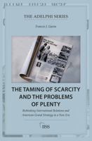 The Taming of Scarcity and the Problems of Plenty: Rethinking International Relations and American Grand Strategy in a New Era 1032805579 Book Cover