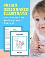 Primo Dizionario Illustrato Croato Italiano Per Bambini (Italian - Croatian): Prime parole bilingue libro tascabile. Esercizi prima elementare, junior, scuola primaria. Flashcards sono una risorsa uti 1074277341 Book Cover