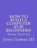 How to Build a Computer (For Beginners): Third Edition 1463664060 Book Cover