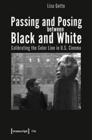 Passing and Posing between Black and White: Calibrating the Color Line in U.S. Cinema 3837653374 Book Cover