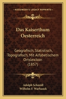 Das Kaiserthum Oesterreich: Geografisch, Statistisch, Topografisch, Mit Alfabetischem Ortslexikon (1857) 1247422933 Book Cover