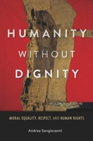 Humanity Without Dignity: Moral Equality, Respect, and Human Rights 0674049217 Book Cover