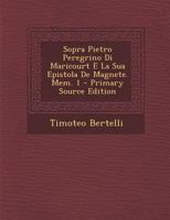 Sopra Pietro Peregrino Di Maricourt E La Sua Epistola De Magnete. Mem. 1 - Primary Source Edition 1293011738 Book Cover