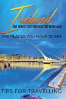 Ireland: Ireland Travel Guide: The 30 Best Tips for Your Trip to Ireland - The Places You Have to See 1545139644 Book Cover