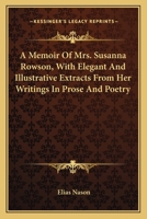 A Memoir of Mrs. Susanna Rowson: With Elegant and Illustrative Extracts From Her Writings in Prose and Poetry 1275721966 Book Cover