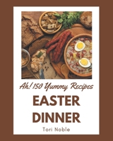 Ah! 150 Yummy Easter Dinner Recipes: Keep Calm and Try Yummy Easter Dinner Cookbook B08JB9R21X Book Cover