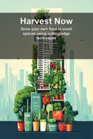 Harvest Now: Grow your own food in small spaces using cutting-edge techniques B0H1PJ33LN Book Cover