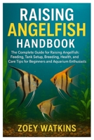Raising Angelfish Handbook: The Complete Guide to Raising Angelfish: Feeding, Tank Setup, Breeding, Health, and Care Tips for Beginners and Aquarium Enthusiasts B0FSWXT23D Book Cover
