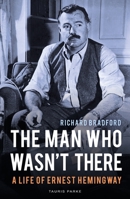 The Man Who Wasn't There: A Life of Ernest Hemingway 1788311582 Book Cover