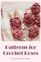 Patterns for Crochet Roses:Lots of Great Ideas Crochet Rose Pattern: Rose Crochet Patterns. B0B92QRT43 Book Cover