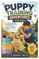 Puppy Training Adventures for Kids: A Fun Step-by-Step Guide to Teaching Basic Commands, Building Good Habits, Caring for Your Puppy, and Becoming a Responsible Pet Owner B0H9SRZXJ2 Book Cover