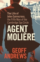 Agent Molière: The Life of John Cairncross, the Fifth Man of the Cambridge Spy Circle 1350384860 Book Cover