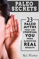 Paleo Secrets: 23 Paleo Myths That Are Stopping You From Achieving Real Results! 1514115182 Book Cover