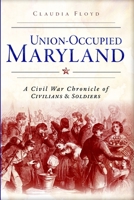 Union-Occupied Maryland: A Civil War Chronicle of Civilians & Soldiers (Civil War Series) 1626196117 Book Cover