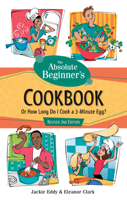 The Absolute Beginner's Cookbook, Revised 3rd Edition: Or How Long Do I Cook a 3-Minute Egg? 0761535462 Book Cover