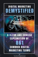 Digital Marketing Demystified - A Clear and Concise Explanation of 861 Common Digital Marketing Terms B0BPNB23WH Book Cover