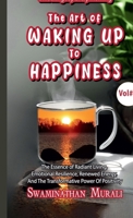 THE ART OF WAKING UP TO HAPPINESS -VOL 2: The Essence of Radiant Living, Emotional Resillience, Renewed Energy and the Transformative Power of Positivity B0D6NL2GBR Book Cover