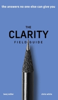 The Clarity Field Guide: The Answers No One Else Can Give You 1636800033 Book Cover