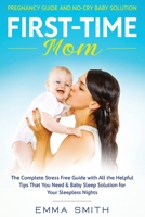 First Time Mom - Pregnancy Guide and No-Cry Baby Solution : The Complete Stress Free Guide with All the Helpful Tips That You Need and Baby Sleep Solution for Your Sleepless Nights 1951266625 Book Cover