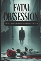 Fatal Obsession: 30 Short Twisted Crime Stories Where Love Crosses the Line Psychological Crime Stories Fueled by Love, Lust, and Control. B0FF9J8TYC Book Cover