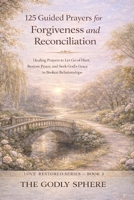 125 Guided Prayers for Forgiveness and Reconciliation: Healing Prayers to Let Go of Hurt, Restore Peace, and Seek God’s Grace in Broken Relationships (Love Restored Series) B0GVYQQV19 Book Cover
