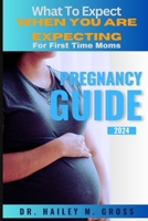 PREGNANCY GUIDE 2024: WHAT TO EXPECT WHEN YOU ARE EXPECTING FOR FIRST TIME MOMS B0CW5MF5G7 Book Cover