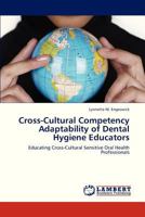 Cross-Cultural Competency Adaptability of Dental Hygiene Educators: Educating Cross-Cultural Sensitive Oral Health Professionals 3659298638 Book Cover