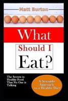 What Should I Eat?: The Secrets to Healthy Food That No One is Talking About and a Scientific Approach to a Healthy Diet 1983312509 Book Cover