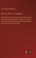 Discours de M. L.G. Desjardins: Sur la résolution relative à la vente de la partie ouest du chemin de fer Québec, Montréal, Ottawa et occidental fait ... de lundi, le 3 avril 1882 (French Edition) 3385068223 Book Cover