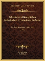 Jahresbericht Koniglichen Katholischen Gymnasiums Zu Sagan: Fur Das Schuljahr 1891-1892 (1892) 1162485752 Book Cover