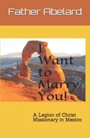 I Want to Marry You!: A Legion of Christ Missionary in Mexico 1090992327 Book Cover