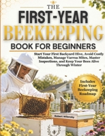The First-Year Beekeeping Book for Beginners: Start Your First Backyard Hive, Avoid Costly Mistakes, Manage Varroa Mites, Master Inspections, and Keep Your Bees Alive Through Winter 1807970345 Book Cover