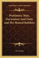 Prehistoric Man, Darwinism And Deity and The Mound Builders 1428650377 Book Cover