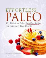 Effortless Paleo: 101 Delicious Paleo Diet Breakfast Recipes For Busy People 149972778X Book Cover