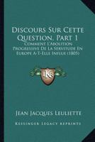 Discours Sur Cette Question, Part 1: Comment L'Abolition Progressive De La Servitude En Europe A-T-Elle Influe (1805) 116072847X Book Cover