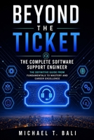 Beyond the Ticket: The Complete Software Support Engineer: The Definitive Guide from Fundamentals to Mastery and Career Excellence B0H8M4FB8H Book Cover